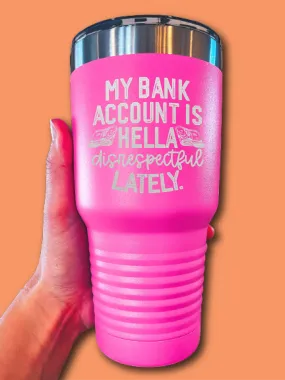 My Bank Account Is He--a Disrespectful Lately - LASER ETCHED TUMBLER